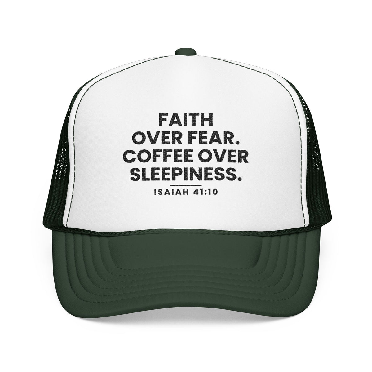 Faith Over Fear Trucker Cap in Dark Green/White, front view: FAITH OVER FEAR. COFFEE OVER SLEEPINESS. and ISAIAH 41:10 in black, Isaiah 41:10 (KJV)