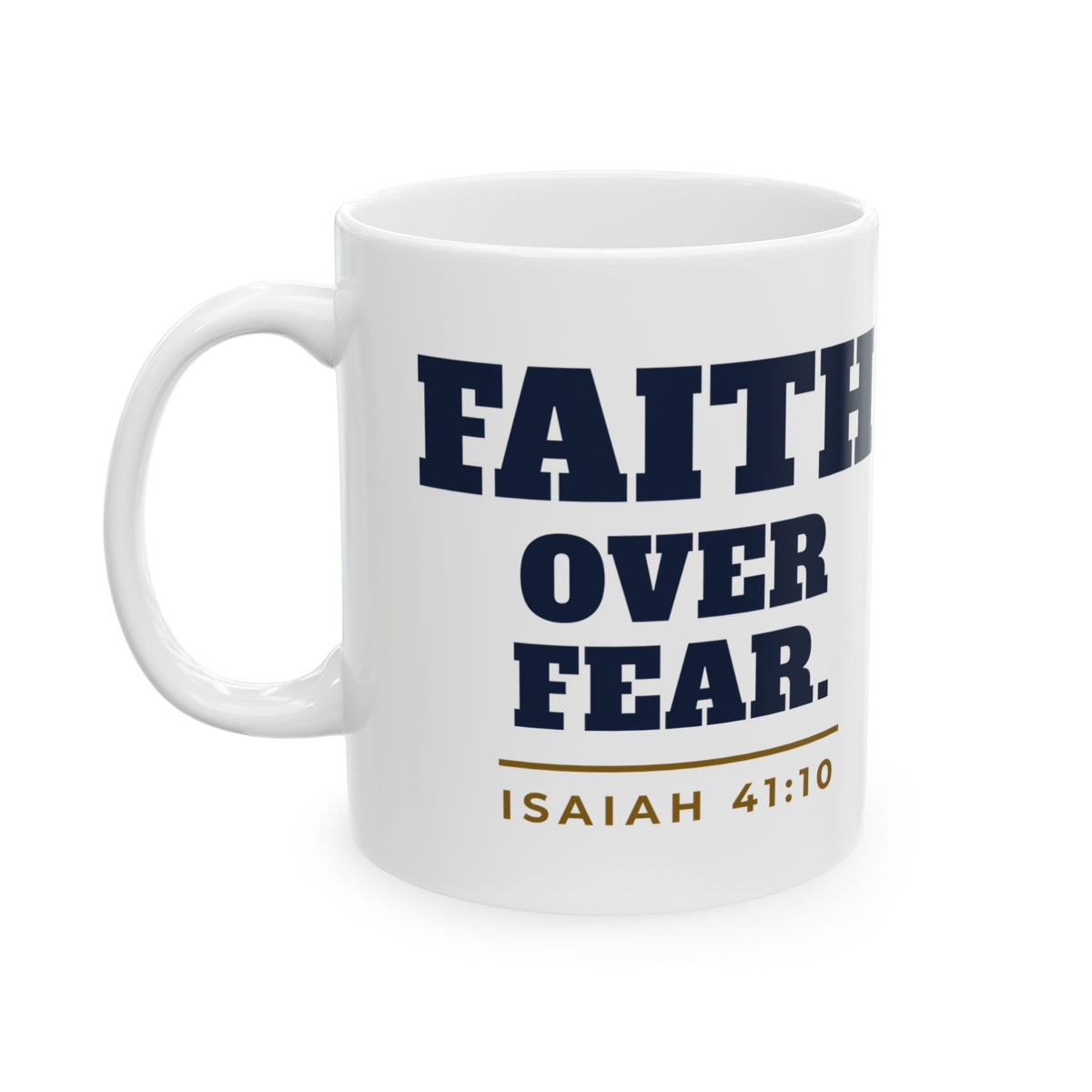 Faith Over Fear Coffee Mug, 11 oz white ceramic mug, White, left side view, FAITH OVER FEAR. COFFEE OVER SLEEPINESS., Isaiah 41:10 (KJV)